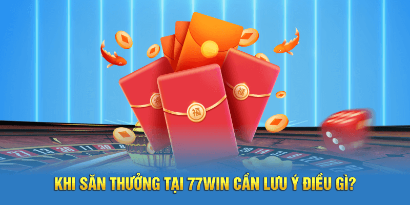 Khi săn thưởng tại 77win cần lưu ý điều gì?