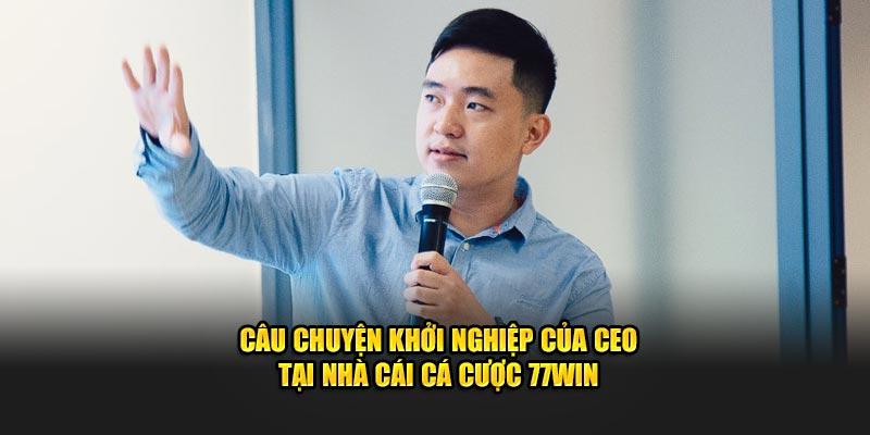 Câu chuyện khởi nghiệp của CEO tại nhà cái cá cược 77Win