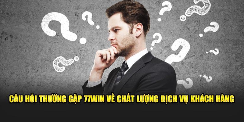 Câu hỏi thường gặp 77win về chất lượng dịch vụ khách hàng