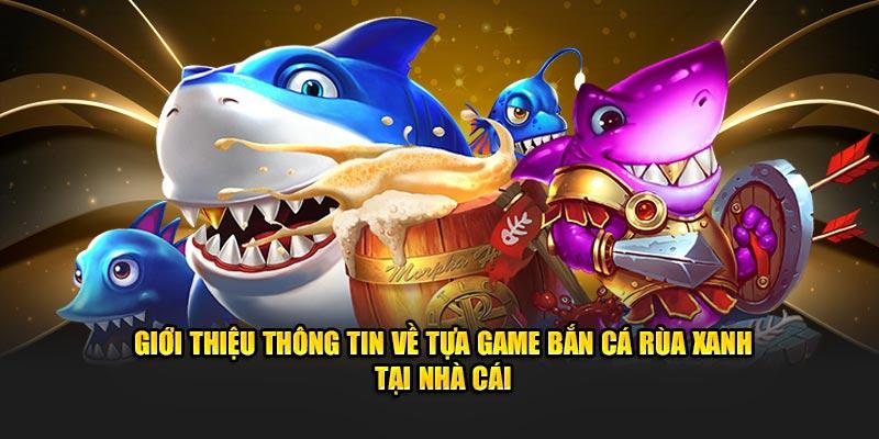 Giới thiệu thông tin về tựa game bắn cá rùa xanh tại nhà cái