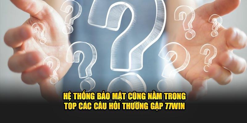 Hệ thống bảo mật cũng nằm trong top các câu hỏi thường gặp 77win