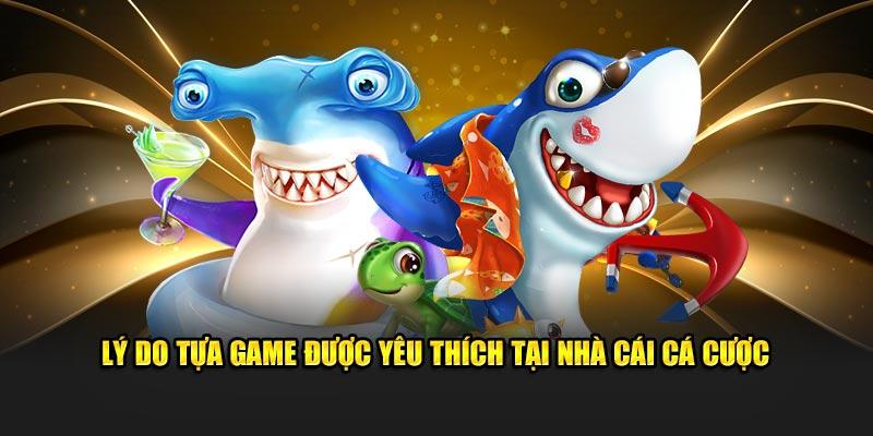 Lý do tựa game được yêu thích tại nhà cái cá cược