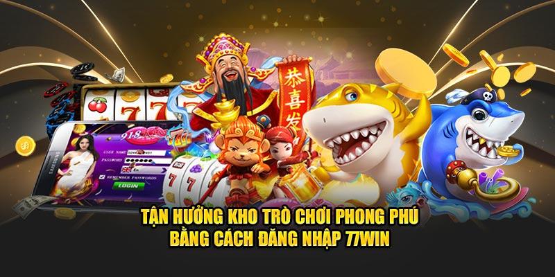 Tận hưởng kho trò chơi phong phú bằng cách đăng nhập 77win