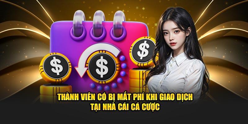 Thành viên có bị mất phí khi giao dịch tại nhà cái cá cược